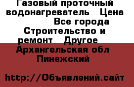 Газовый проточный водонагреватель › Цена ­ 1 800 - Все города Строительство и ремонт » Другое   . Архангельская обл.,Пинежский 